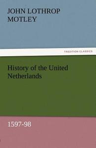 History of the United Netherlands, 1597-98 di John Lothrop Motley edito da TREDITION CLASSICS