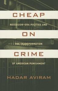 Cheap on Crime - Recession-Era Politics and the Transformation of American Punishment di Hadar Aviram edito da University of California Press