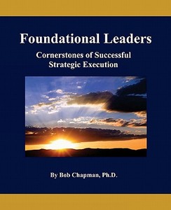 Foundational Leaders: Cornerstones of Successful Strategic Execution di Bob Chapman edito da King Chapman & Broussard, Incorporated