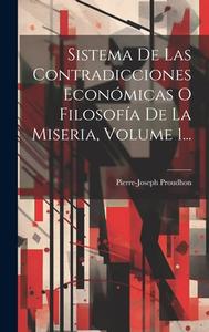Sistema De Las Contradicciones Económicas O Filosofía De La Miseria, Volume 1... di Pierre-Joseph Proudhon edito da LEGARE STREET PR