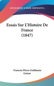 Essais Sur L'Histoire de France (1847) di Francois Pierre Guilaume Guizot edito da Kessinger Publishing