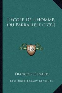 L'Ecole de L'Homme, Ou Parrallele (1752) di Francois Genard edito da Kessinger Publishing