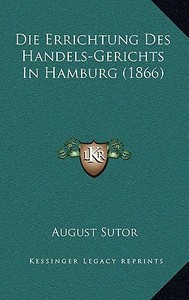 Die Errichtung Des Handels-Gerichts in Hamburg (1866) di August Sutor edito da Kessinger Publishing
