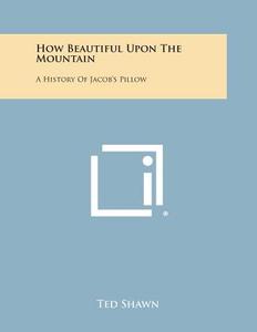 How Beautiful Upon the Mountain: A History of Jacob's Pillow di Ted Shawn edito da Literary Licensing, LLC