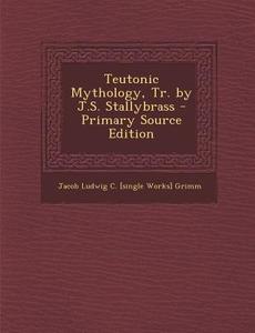 Teutonic Mythology, Tr. by J.S. Stallybrass di Jacob Ludwig Carl Grimm edito da Nabu Press