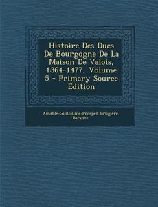 Histoire Des Ducs de Bourgogne de La Maison de Valois, 1364-1477, Volume 5 di Amable-Guillaume-Prosper Brugi Barante edito da Nabu Press