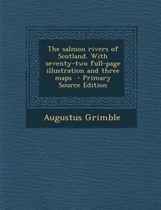 The Salmon Rivers of Scotland. with Seventy-Two Full-Page Illustration and Three Maps di Augustus Grimble edito da Nabu Press