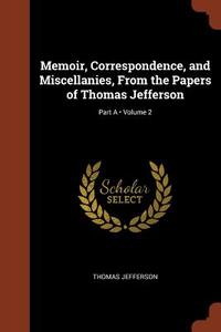 Memoir, Correspondence, and Miscellanies, from the Papers of Thomas Jefferson; Volume 2; Part a di Thomas Jefferson edito da CHIZINE PUBN