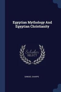 Egyptian Mythology and Egyptian Christianity di Samuel Sharpe edito da CHIZINE PUBN