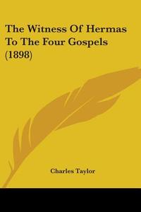 The Witness of Hermas to the Four Gospels (1898) di Charles Taylor edito da Kessinger Publishing