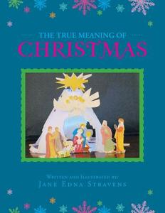 The True Meaning of Christmas di Jane Edna Stravens edito da Xlibris