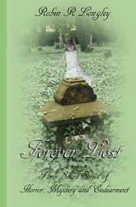 Forever Lost: Three Tales of Horror, Mystery and Endearment di Robin R. Longley edito da Createspace
