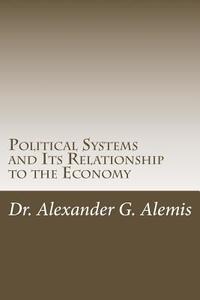 Political Systems and Its Relationship to the Economy di Dr Alexander G. Alemis edito da Createspace Independent Publishing Platform