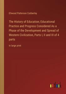The History of Education; Educational Practice and Progress Considered As a Phase of the Development and Spread of Western Civilization, Parts I, II a di Ellwood Patterson Cubberley edito da Outlook Verlag