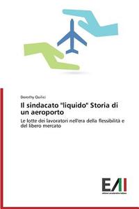 Il sindacato "liquido" Storia di un aeroporto di Dorothy Quilici edito da Edizioni Accademiche Italiane