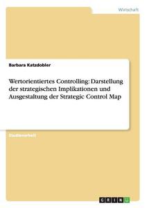 Wertorientiertes Controlling: Darstellung der strategischen Implikationen und Ausgestaltung der Strategic Control Map di Barbara Katzdobler edito da GRIN Publishing