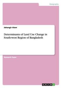 Determinants of Land Use Change in South-west Region of Bangladesh di Jahangir Alam edito da GRIN Verlag
