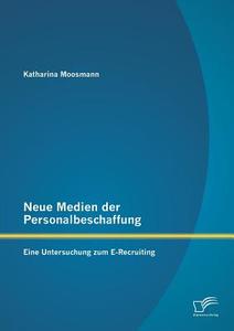 Neue Medien der Personalbeschaffung: Eine Untersuchung zum E-Recruiting di Katharina Moosmann edito da Diplomica Verlag