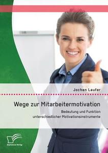 Wege zur Mitarbeitermotivation: Bedeutung und Funktion unterschiedlicher Motivationsinstrumente di Jochen Laufer edito da Diplomica Verlag