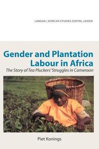 Gender and Plantation Labour in Africa. The Story of Tea Pluckers' Struggles in Cameroon di Piet Konings edito da Langaa RPCIG
