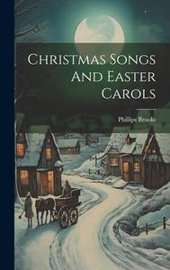 Christmas Songs And Easter Carols di Phillips Brooks edito da LEGARE STREET PR