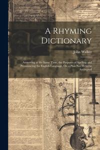 A Rhyming Dictionary: Answering at the Same Time, the Purposes of Spelling and Pronouncing the English Language, On a Plan Not Hitherto Atte di John Walker edito da LEGARE STREET PR