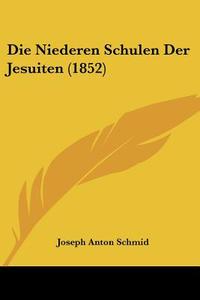 Die Niederen Schulen Der Jesuiten (1852) di Joseph Anton Schmid edito da Kessinger Publishing