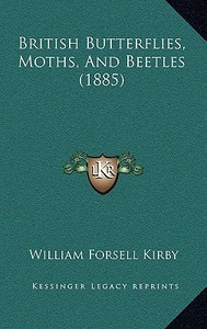 British Butterflies, Moths, and Beetles (1885) di William Forsell Kirby edito da Kessinger Publishing