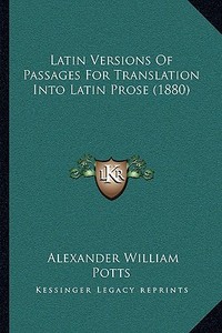 Latin Versions of Passages for Translation Into Latin Prose (1880) di Alexander William Potts edito da Kessinger Publishing