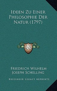 Ideen Zu Einer Philosophie Der Natur (1797) di Friedrich Wilhelm Joseph Schelling edito da Kessinger Publishing