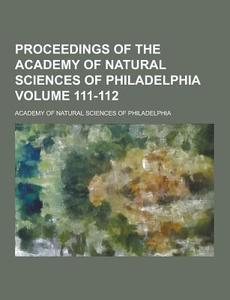 Proceedings Of The Academy Of Natural Sciences Of Philadelphia Volume 111-112 di Academy of Natural Philadelphia edito da Theclassics.us