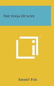 The Yoga of Love di Emmet Fox edito da Literary Licensing, LLC