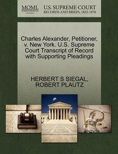 Charles Alexander, Petitioner, V. New York. U.s. Supreme Court Transcript Of Record With Supporting Pleadings di Herbert S Siegal, Robert Plautz edito da Gale, U.s. Supreme Court Records