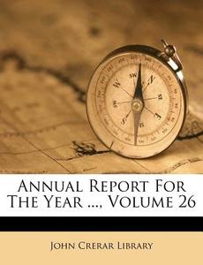 Annual Report for the Year ..., Volume 26 di John Crerar Library edito da Nabu Press