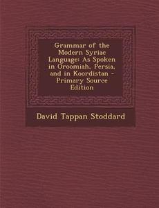 Grammar of the Modern Syriac Language: As Spoken in Oroomiah, Persia, and in Koordistan di David Tappan Stoddard edito da Nabu Press