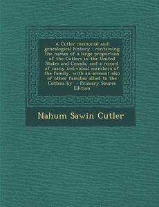 A   Cutler Memorial and Genealogical History: Containing the Names of a Large Proportion of the Cutlers in the United States and Canada, and a Record di Nahum Sawin Cutler edito da Nabu Press