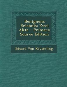 Benignens Erlebnis: Zwei Akte - Primary Source Edition di Eduard Von Keyserling edito da Nabu Press