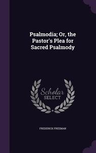 Psalmodia; Or, The Pastor's Plea For Sacred Psalmody di Frederick Freeman edito da Palala Press