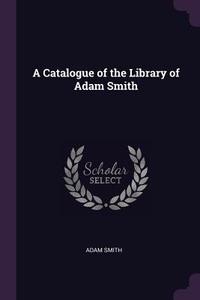 A Catalogue of the Library of Adam Smith di Adam Smith edito da CHIZINE PUBN