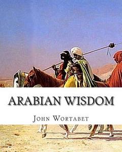 Arabian Wisdom di John Wortabet edito da Createspace Independent Publishing Platform