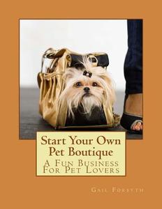 Start Your Own Pet Boutique di Gail Forsyth edito da Createspace