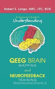 A Consumer'S Guide to Understanding Qeeg Brain Mapping and Neurofeedback Training di Robert E. Longo edito da iUniverse