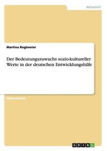 Der Bedeutungszuwachs sozio-kultureller Werte in der deutschen Entwicklungshilfe di Martina Roglmeier edito da GRIN Verlag