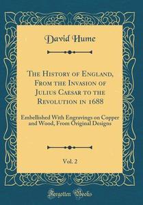 The History of England, from the Invasion of Julius Caesar to the Revolution in 1688, Vol. 2: Embellished with Engravings on Copper and Wood, from Ori di David Hume edito da Forgotten Books