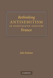 Rethinking Antisemitism in Nineteenth-Century             France di Julie Kalman edito da Cambridge University Press