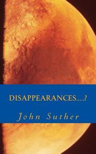 Disappearances.....? di MR John Richard Suther edito da John Suther
