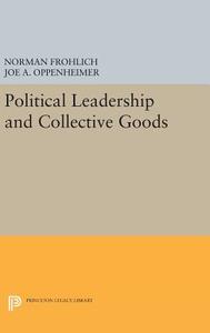 Political Leadership and Collective Goods di Norman Frohlich, Joe A. Oppenheimer edito da Princeton University Press