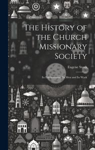The History of the Church Missionary Society: Its Environment, Its men and Its Work di Eugene Stock edito da LEGARE STREET PR