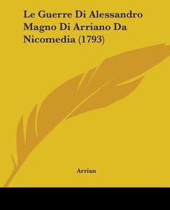 Le Guerre Di Alessandro Magno Di Arriano Da Nicomedia (1793) di Arrian edito da Kessinger Publishing Co