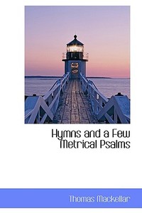 Hymns And A Few Metrical Psalms di Thomas Mackellar edito da Bibliolife